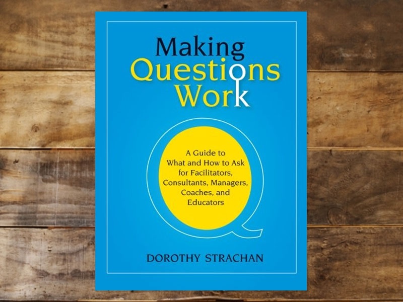 Making Questions Work: A Guide to How and What to Ask for Facilitators, Consultants, Managers, Coaches, and Educators