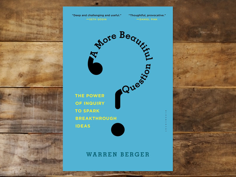 A More Beautiful Question: The Power of Inquiry to Spark Breakthrough Ideas