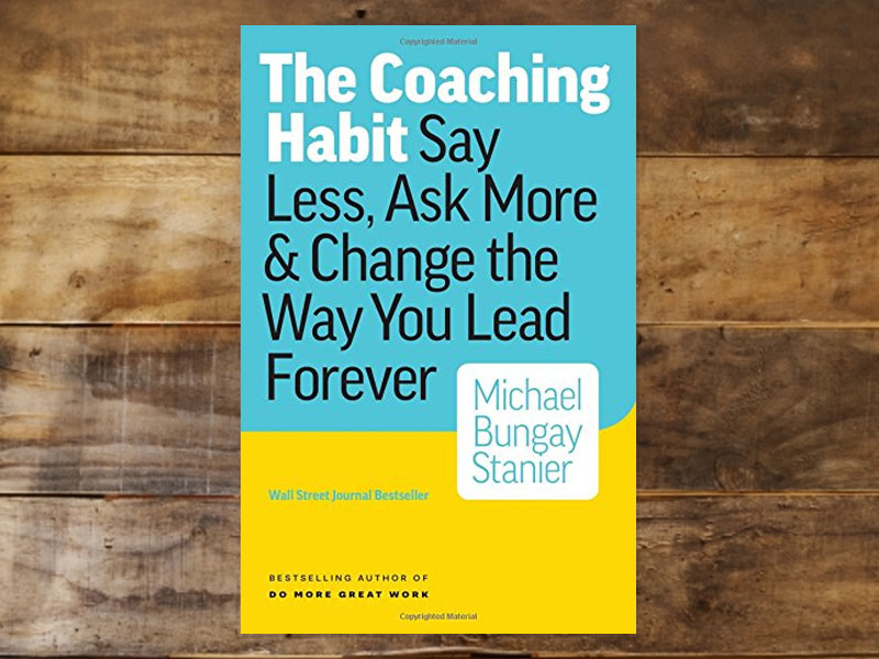 The Coaching Habit: Say Less, Ask More & Change the Way You Lead Forever